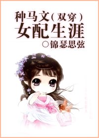 种马文女配生涯(双穿)