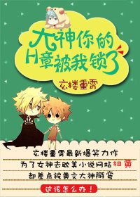 大神,你的章节被我锁了/大神,你的H章被我锁了
