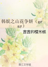 (韩娱同人)韩娱之山花争妍(gray)
