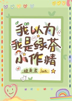 我以为我是绿茶小作精