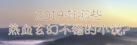 2019有哪些热血玄幻不错的小说？