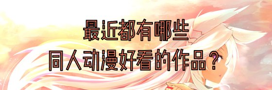 最近都有哪些同人动漫好看的作品？