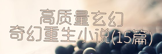 不错的十五篇免费作品: 爽文/玄幻奇幻/重生