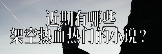 近期有哪些架空热血热门的小说？