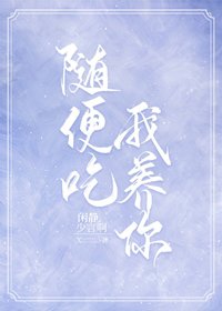 随便吃,我养你