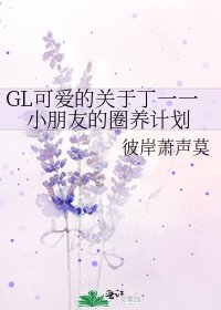 GL可爱的关于丁一一小朋友的圈养计划
