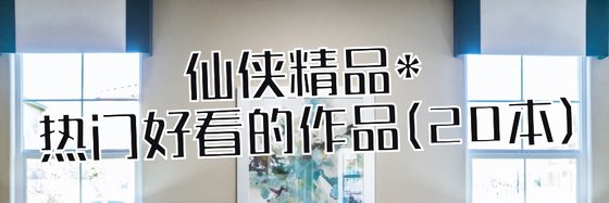仙侠精品*热门好看的作品(20本)