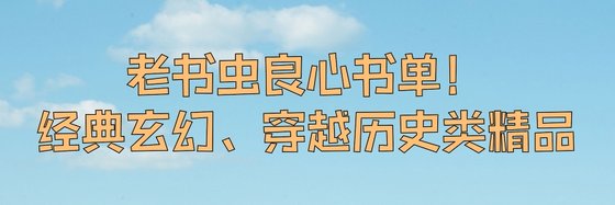 老书虫良心书单！经典玄幻、穿越历史类精品