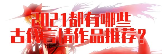 2021都有哪些古代言情作品推荐？