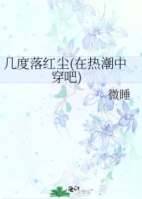 几度落红尘(在热潮中穿吧)
