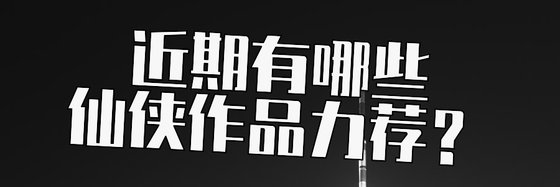 近期有哪些仙侠作品力荐？