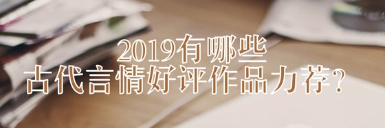 2019有哪些古代言情好评作品力荐？