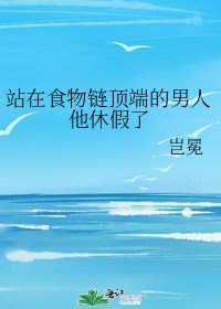站在食物链顶端的男人他休假了