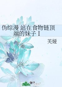 伪综漫 站在食物链顶端的妹子 I