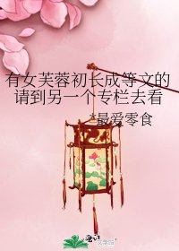 有女芙蓉初长成等文的请到另一个专栏去看