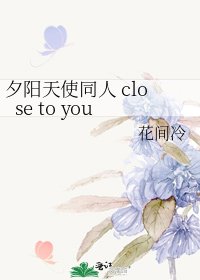 夕阳天使同人 close to you