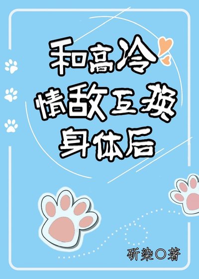 和高冷情敌互换身体后