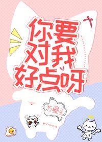 你要对我好点呀
