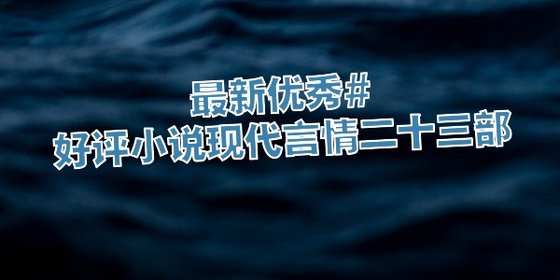 最新优秀#好评小说现代言情二十三部