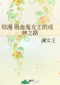 综漫 吸血鬼女王的成神之路