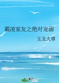 霸凌室友之绝对宠溺