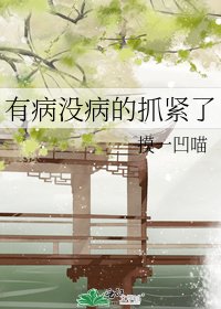 有病没病的抓紧了