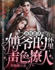 满级甜诱!在傅爷的怀里声色撩人