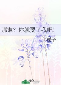 那谁?你就要了我吧!