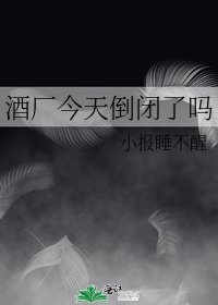酒厂今天倒闭了吗
