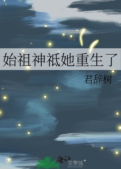 始祖神祗她重生了