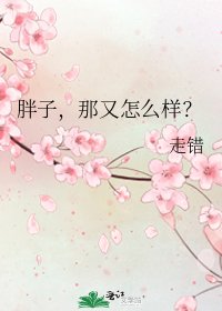 胖子,那又怎麼樣?