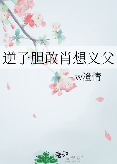逆子胆敢肖想义父
