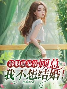 辞职就暴富:顾总,我不想结婚!