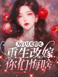 为白月光假死,重生改嫁你们悔啥/重回丈夫假死前,夺回空间杀疯了