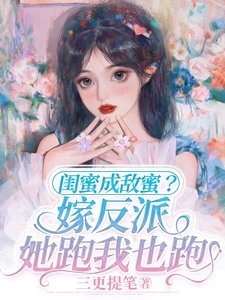 闺蜜成敌蜜?嫁反派,她跑我也跑
