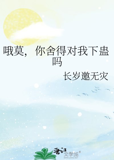 哦莫,你舍得对我下蛊吗