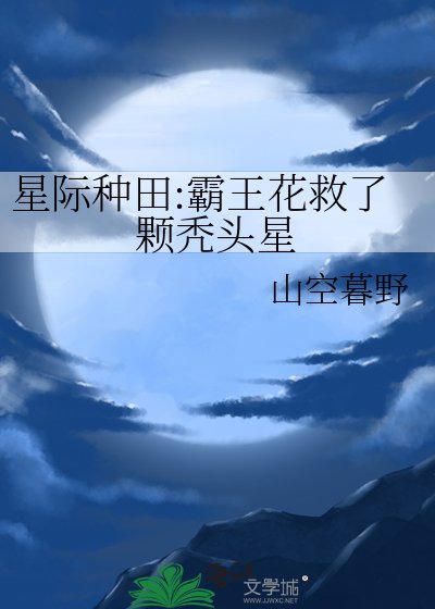 星际种田:霸王花救了颗秃头星