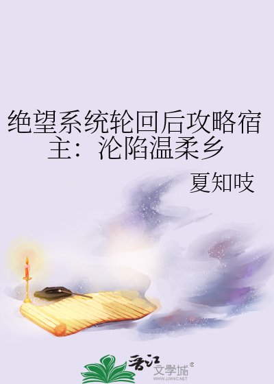 绝望系统轮回后攻略宿主:沦陷温柔乡