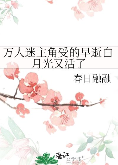 万人迷主角受的早逝败月光又活了