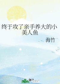 终于攻了亲手养大的小美人鱼