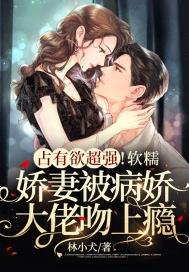 占有欲超强!软糯娇妻被病娇大佬吻上瘾