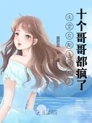 失宠女配下线后,十个哥哥都疯了