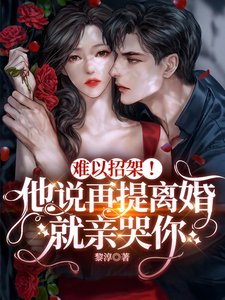 难以招架!他说再提离婚就亲哭你