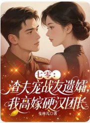七零:渣夫宠战友遗孀,我高嫁硬汉团长