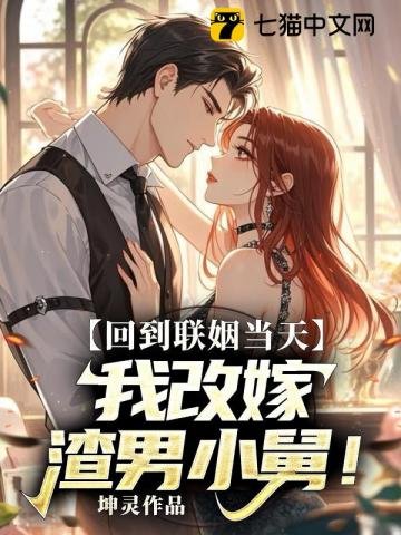 回到联姻当天,我改嫁渣男小舅
