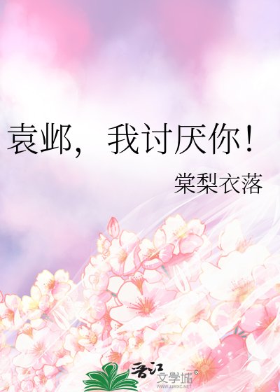 袁邺,我讨厌你!