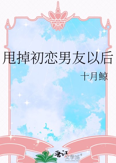 甩掉初恋男友以后